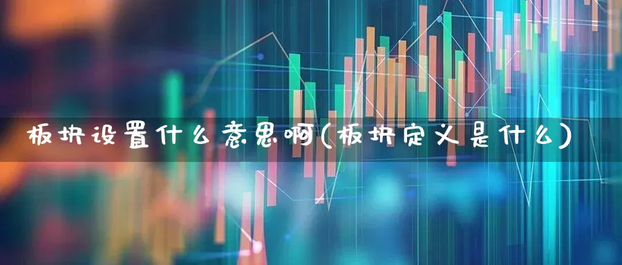 板块设置什么意思啊(板块定义是什么)_https://www.ljyuan-tech.com_深交所_第1张