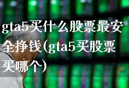 gta5买什么股票最安全挣钱(gta5买股票买哪个)_https://www.ljyuan-tech.com_创业板_第1张