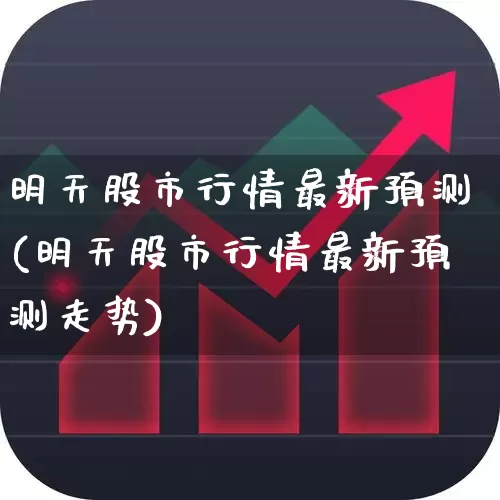 明天股市行情最新预测(明天股市行情最新预测走势)_https://www.ljyuan-tech.com_北交所_第1张