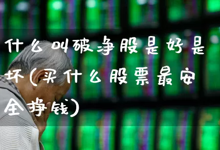 什么叫破净股是好是坏(买什么股票最安全挣钱)_https://www.ljyuan-tech.com_科创板_第1张