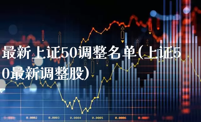 最新上证50调整名单(上证50最新调整股)_https://www.ljyuan-tech.com_创业板_第1张