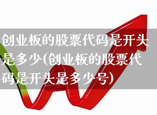创业板的股票代码是开头是多少(创业板的股票代码是开头是多少号)_https://www.ljyuan-tech.com_创业板_第1张