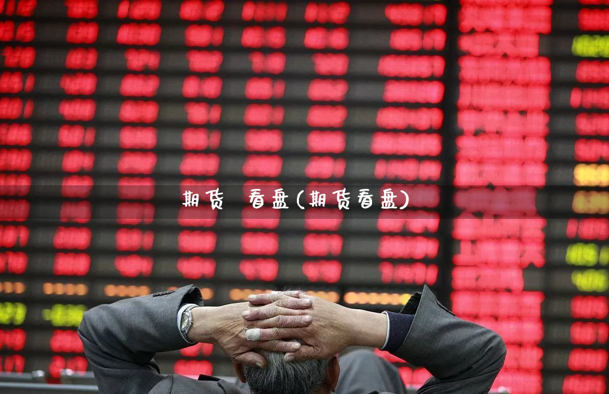 期货  看盘(期货看盘)_https://www.ljyuan-tech.com_创业板_第1张