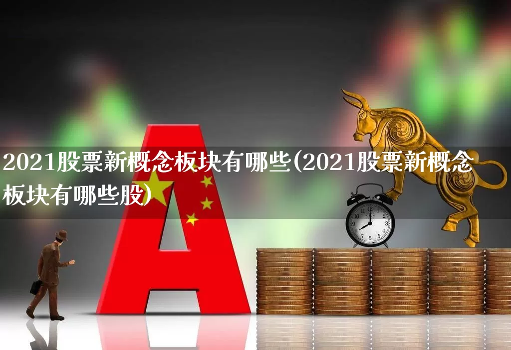 2021股票新概念板块有哪些(2021股票新概念板块有哪些股)_https://www.ljyuan-tech.com_创业板_第1张