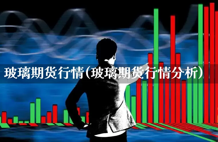 玻璃期货行情(玻璃期货行情分析)_https://www.ljyuan-tech.com_北交所_第1张