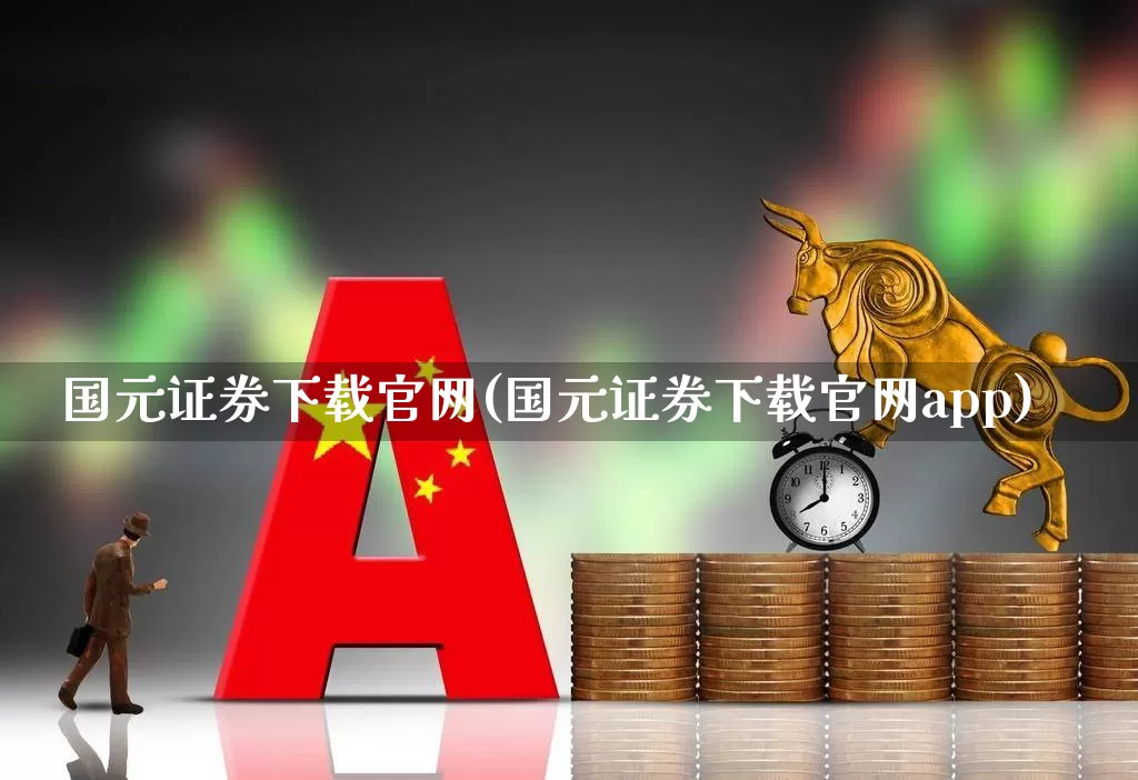 国元证券下载官网(国元证券下载官网app)_https://www.ljyuan-tech.com_创业板_第1张