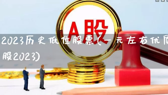 2023历史低位股票(一元左右优质股2023)_https://www.ljyuan-tech.com_科创板_第1张