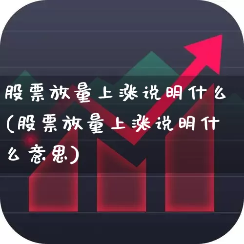 股票放量上涨说明什么(股票放量上涨说明什么意思)_https://www.ljyuan-tech.com_北交所_第1张