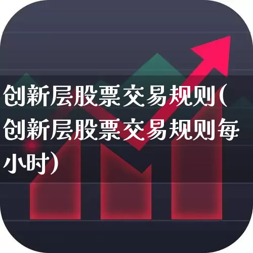 创新层股票交易规则(创新层股票交易规则每小时)_https://www.ljyuan-tech.com_创业板_第1张