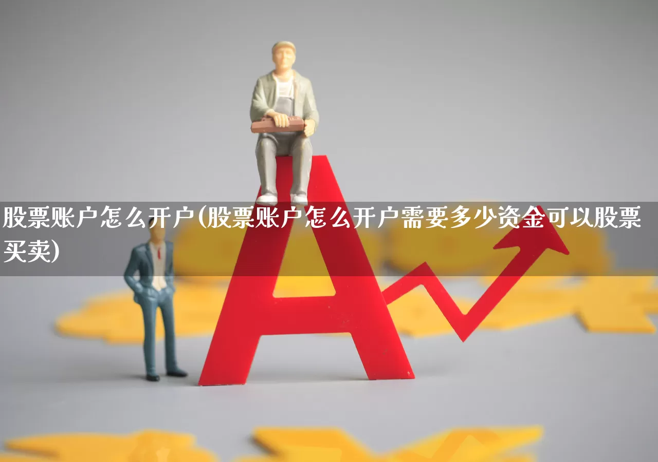 股票账户怎么开户(股票账户怎么开户需要多少资金可以股票买卖)_https://www.ljyuan-tech.com_深交所_第1张