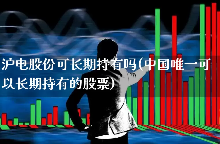 沪电股份可长期持有吗(中国唯一可以长期持有的股票)_https://www.ljyuan-tech.com_科创板_第1张