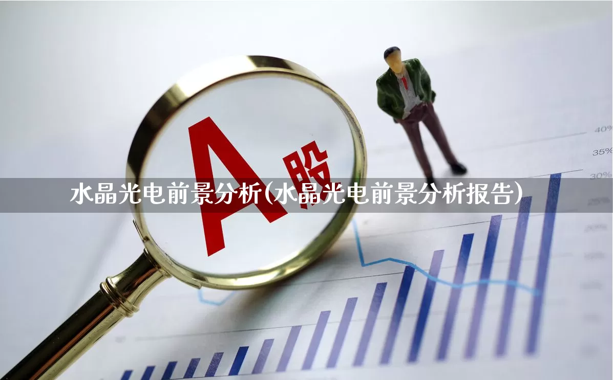 水晶光电前景分析(水晶光电前景分析报告)_https://www.ljyuan-tech.com_深交所_第1张