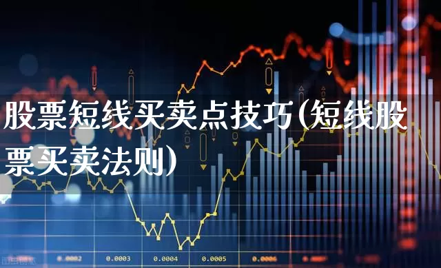 股票短线买卖点技巧(短线股票买卖法则)_https://www.ljyuan-tech.com_科创板_第1张