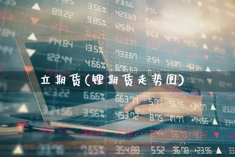立期货(锂期货走势图)_https://www.ljyuan-tech.com_深交所_第1张