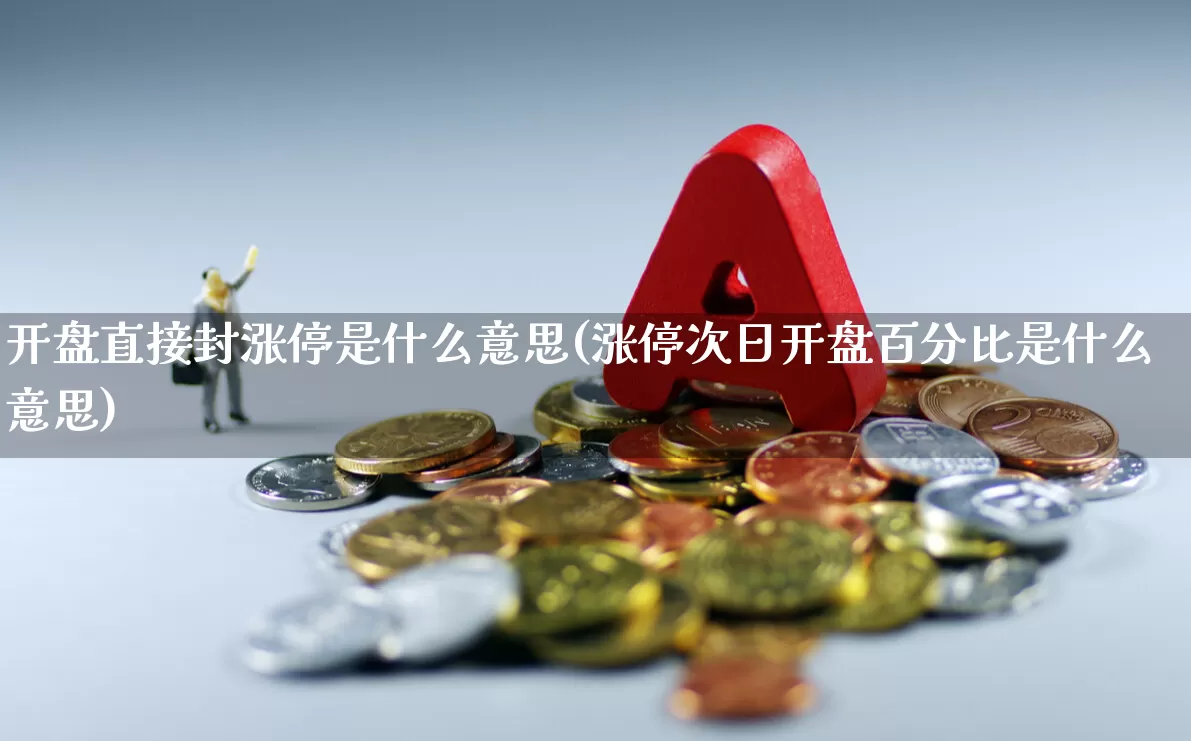 开盘直接封涨停是什么意思(涨停次日开盘百分比是什么意思)_https://www.ljyuan-tech.com_上交所_第1张