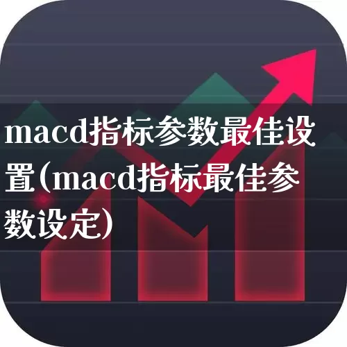 macd指标参数最佳设置(macd指标最佳参数设定)_https://www.ljyuan-tech.com_北交所_第1张