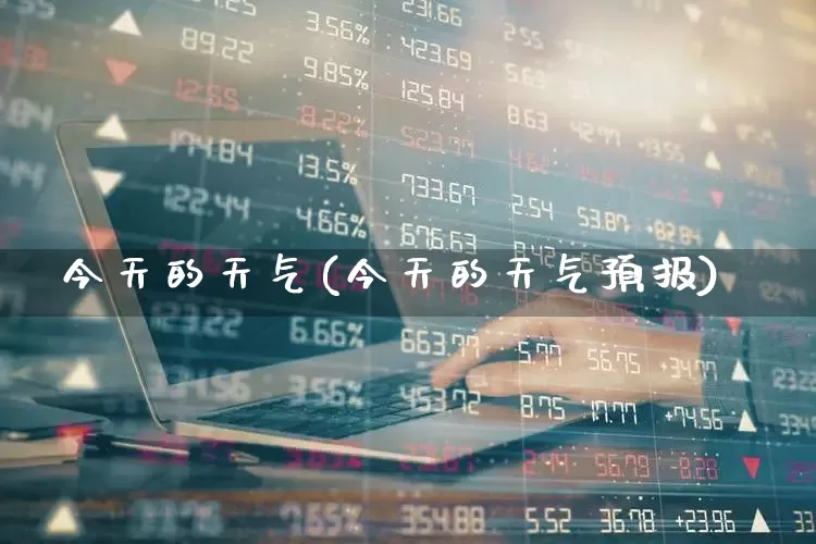 今天的天气(今天的天气预报)_https://www.ljyuan-tech.com_上交所_第1张