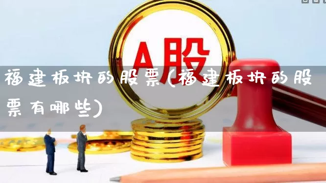 福建板块的股票(福建板块的股票有哪些)_https://www.ljyuan-tech.com_上交所_第1张