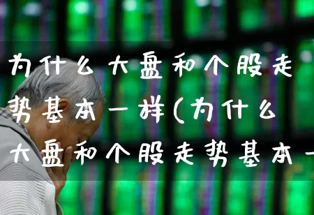 为什么大盘和个股走势基本一样(为什么大盘和个股走势基本一样?)_https://www.ljyuan-tech.com_科创板_第1张