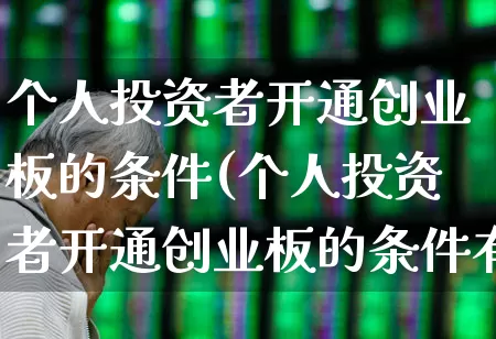 个人投资者开通创业板的条件(个人投资者开通创业板的条件有哪些)_https://www.ljyuan-tech.com_上交所_第1张