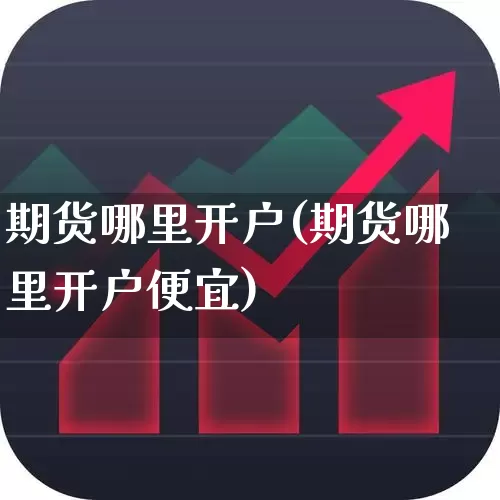 期货哪里开户(期货哪里开户便宜)_https://www.ljyuan-tech.com_北交所_第1张