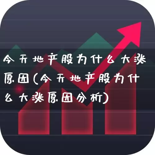 今天地产股为什么大涨原因(今天地产股为什么大涨原因分析)_https://www.ljyuan-tech.com_科创板_第1张