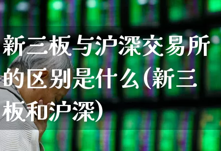 新三板与沪深交易所的区别是什么(新三板和沪深)_https://www.ljyuan-tech.com_上交所_第1张