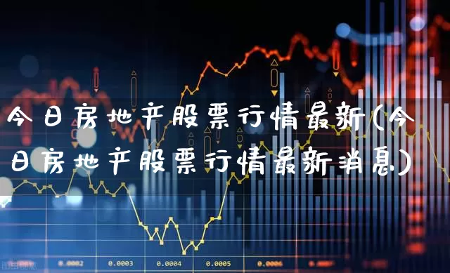 今日房地产股票行情最新(今日房地产股票行情最新消息)_https://www.ljyuan-tech.com_上交所_第1张