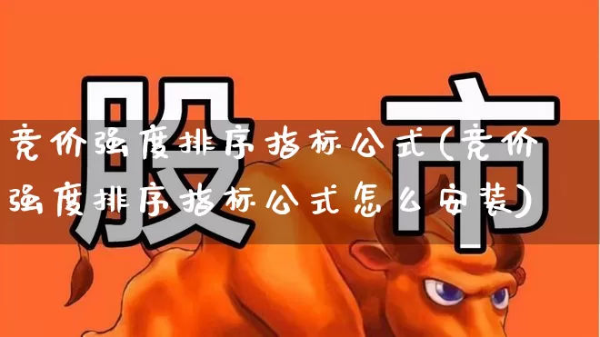 竞价强度排序指标公式(竞价强度排序指标公式怎么安装)_https://www.ljyuan-tech.com_深交所_第1张