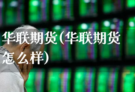 华联期货(华联期货怎么样)_https://www.ljyuan-tech.com_上交所_第1张