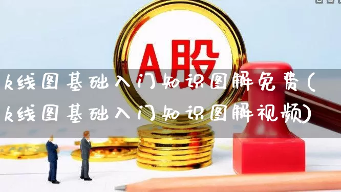 k线图基础入门知识图解免费(k线图基础入门知识图解视频)_https://www.ljyuan-tech.com_上交所_第1张