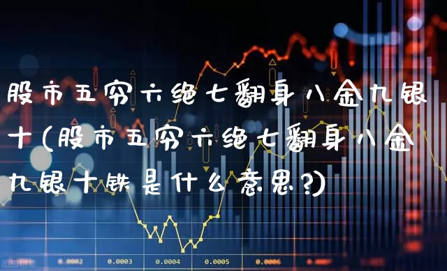 股市五穷六绝七翻身八金九银十(股市五穷六绝七翻身八金九银十铁是什么意思?)_https://www.ljyuan-tech.com_上交所_第1张