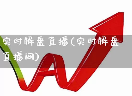 实时解盘直播(实时解盘直播间)_https://www.ljyuan-tech.com_深交所_第1张