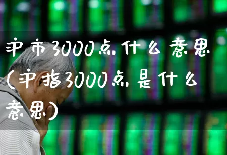 沪市3000点什么意思(沪指3000点是什么意思)_https://www.ljyuan-tech.com_科创板_第1张