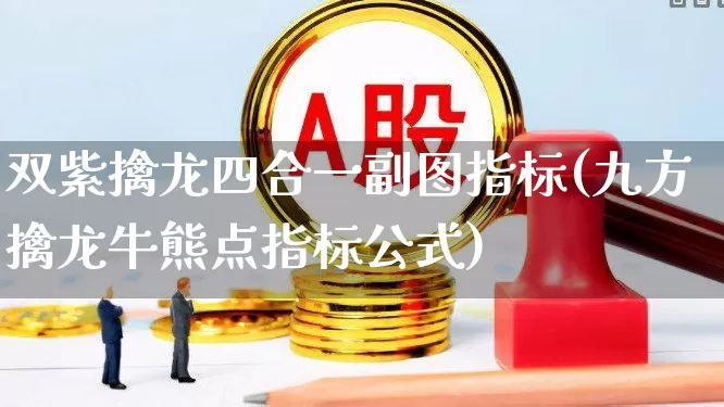 双紫擒龙四合一副图指标(九方擒龙牛熊点指标公式)_https://www.ljyuan-tech.com_创业板_第1张
