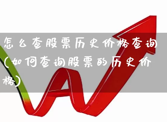 怎么查股票历史价格查询(如何查询股票的历史价格)_https://www.ljyuan-tech.com_深交所_第1张