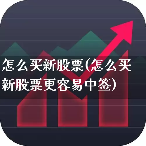 怎么买新股票(怎么买新股票更容易中签)_https://www.ljyuan-tech.com_科创板_第1张