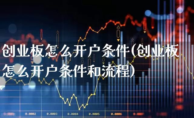 创业板怎么开户条件(创业板怎么开户条件和流程)_https://www.ljyuan-tech.com_上交所_第1张
