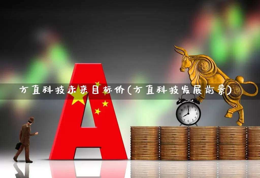方直科技未来目标价(方直科技发展前景)_https://www.ljyuan-tech.com_深交所_第1张