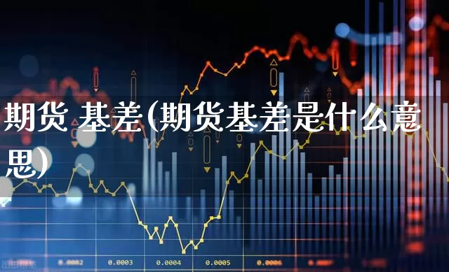 期货 基差(期货基差是什么意思)_https://www.ljyuan-tech.com_深交所_第1张