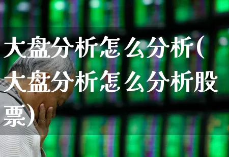 大盘分析怎么分析(大盘分析怎么分析股票)_https://www.ljyuan-tech.com_上交所_第1张