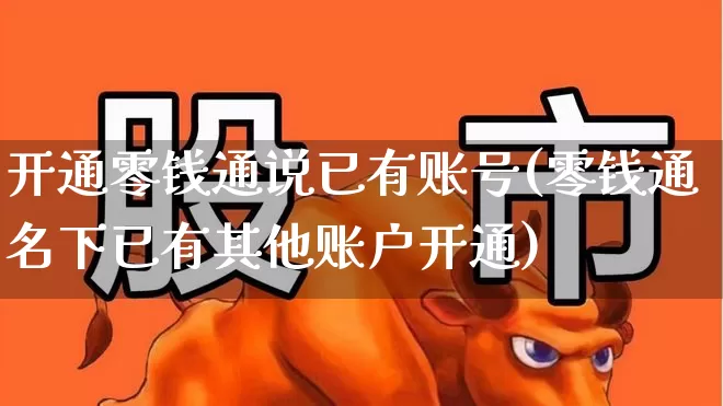 开通零钱通说已有账号(零钱通名下已有其他账户开通)_https://www.ljyuan-tech.com_上交所_第1张
