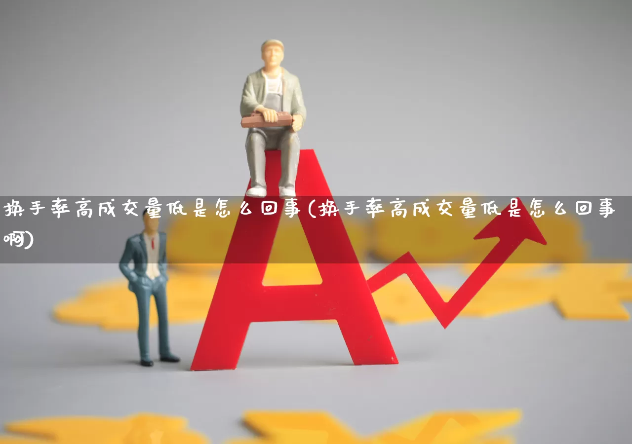换手率高成交量低是怎么回事(换手率高成交量低是怎么回事啊)_https://www.ljyuan-tech.com_创业板_第1张