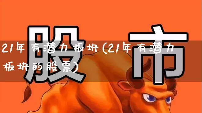 21年有潜力板块(21年有潜力板块的股票)_https://www.ljyuan-tech.com_创业板_第1张
