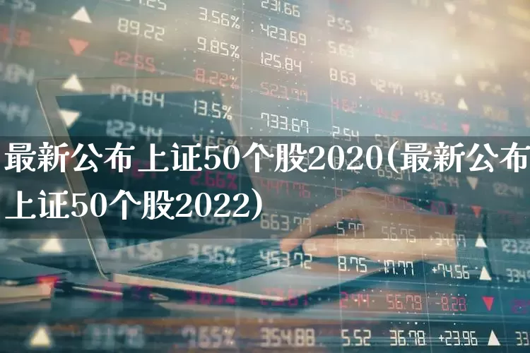 最新公布上证50个股2020(最新公布上证50个股2022)_https://www.ljyuan-tech.com_科创板_第1张