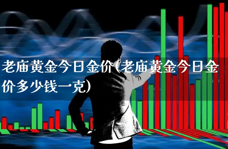 老庙黄金今日金价(老庙黄金今日金价多少钱一克)_https://www.ljyuan-tech.com_深交所_第1张