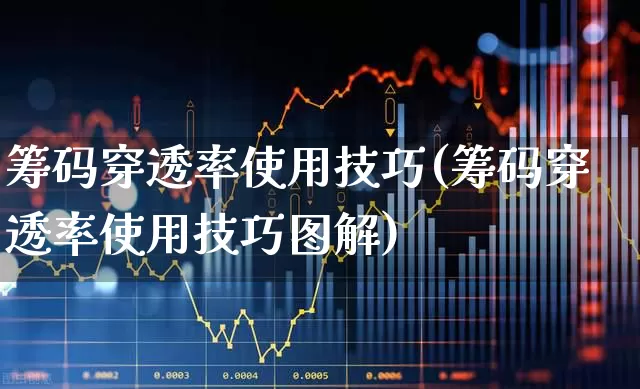 筹码穿透率使用技巧(筹码穿透率使用技巧图解)_https://www.ljyuan-tech.com_科创板_第1张