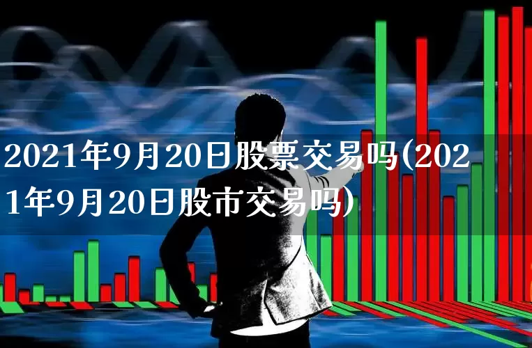 2021年9月20日股票交易吗(2021年9月20日股市交易吗)_https://www.ljyuan-tech.com_深交所_第1张