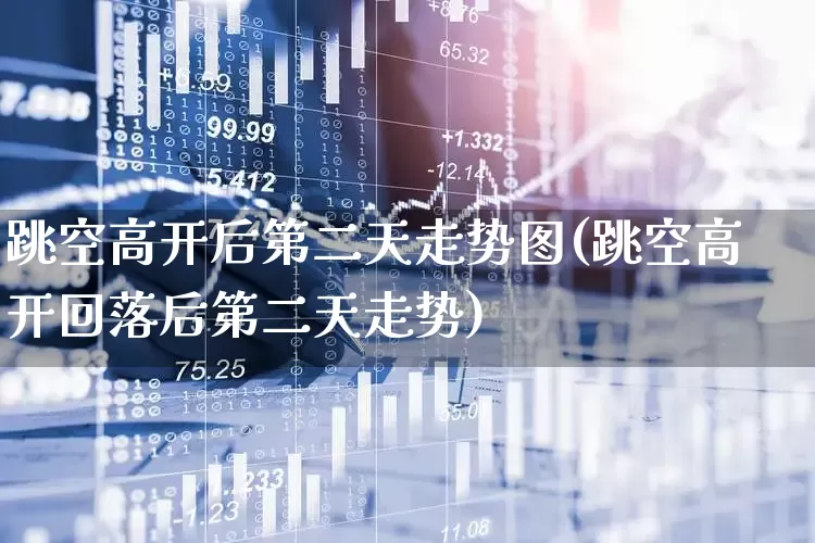 跳空高开后第二天走势图(跳空高开回落后第二天走势)_https://www.ljyuan-tech.com_北交所_第1张