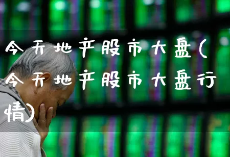 今天地产股市大盘(今天地产股市大盘行情)_https://www.ljyuan-tech.com_上交所_第1张